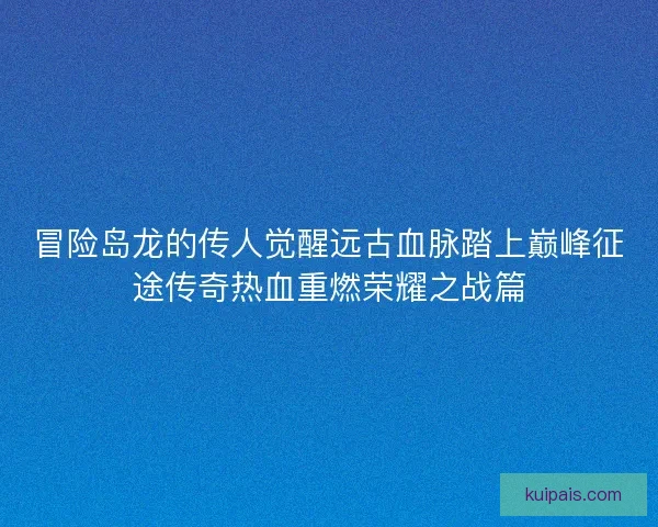 冒险岛龙的传人觉醒远古血脉踏上巅峰征途传奇热血重燃荣耀之战篇