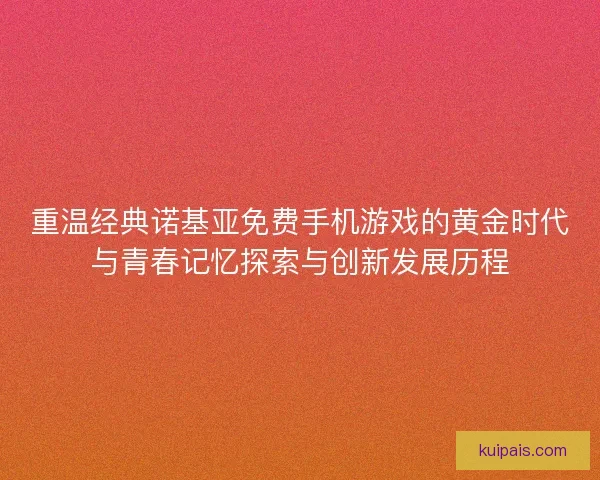 重温经典诺基亚免费手机游戏的黄金时代与青春记忆探索与创新发展历程
