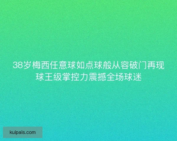 38岁梅西任意球如点球般从容破门再现球王级掌控力震撼全场球迷