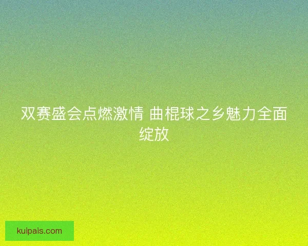 双赛盛会点燃激情 曲棍球之乡魅力全面绽放