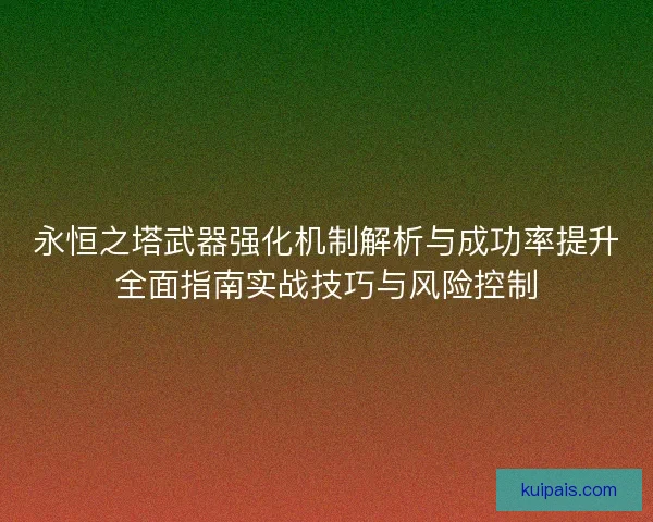 永恒之塔武器强化机制解析与成功率提升全面指南实战技巧与风险控制