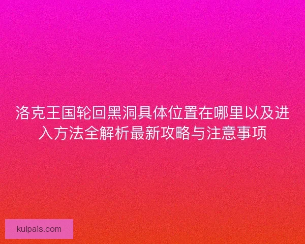 洛克王国轮回黑洞具体位置在哪里以及进入方法全解析最新攻略与注意事项