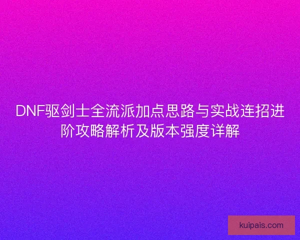 DNF驱剑士全流派加点思路与实战连招进阶攻略解析及版本强度详解