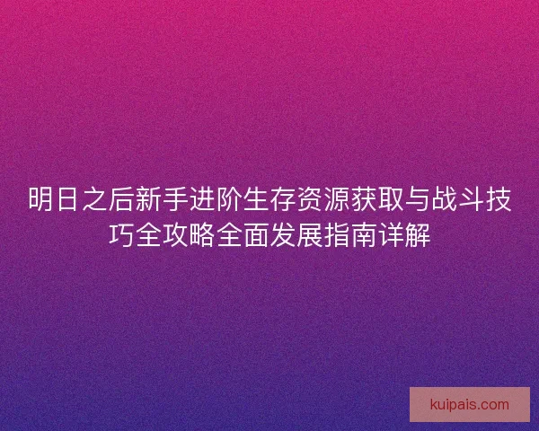 明日之后新手进阶生存资源获取与战斗技巧全攻略全面发展指南详解