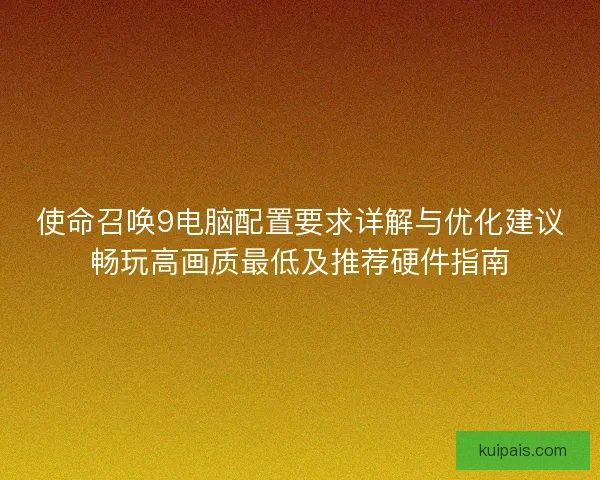 使命召唤9电脑配置要求详解与优化建议畅玩高画质最低及推荐硬件指南 使命召唤9电脑配置要求详解与优化建议畅玩高画质最低及推荐硬件指南