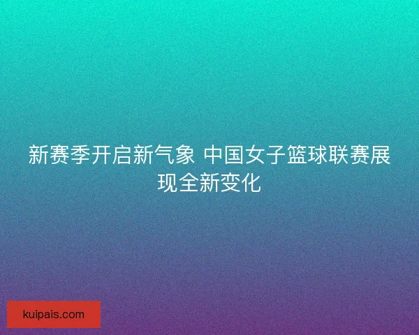 新赛季开启新气象 中国女子篮球联赛展现全新变化